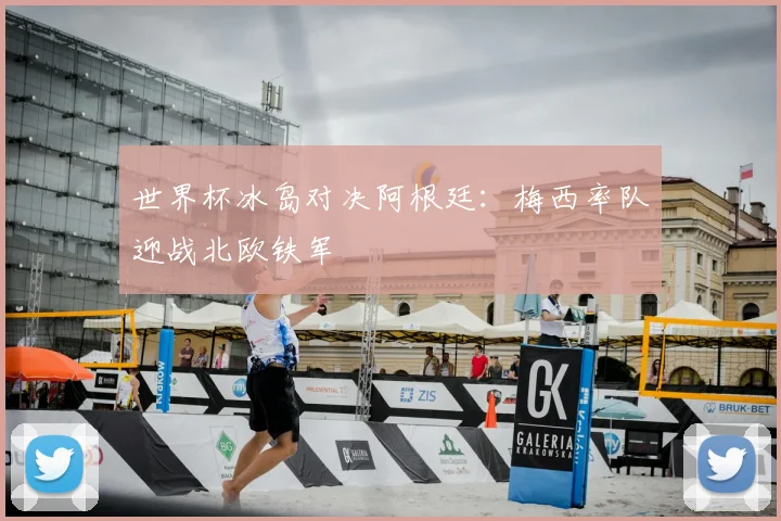 世界杯冰岛对决阿根廷：梅西率队迎战北欧铁军