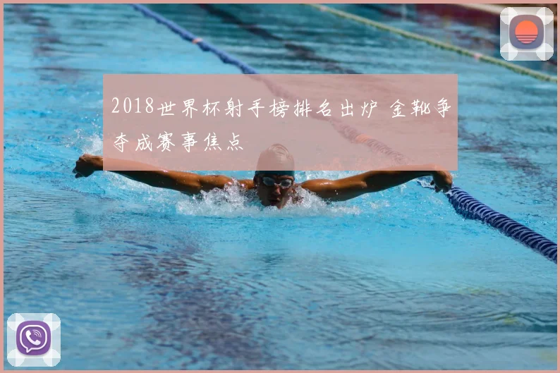 2018世界杯射手榜排名出炉 金靴争夺成赛事焦点