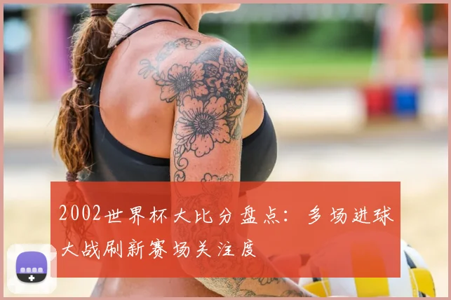 2002世界杯大比分盘点：多场进球大战刷新赛场关注度