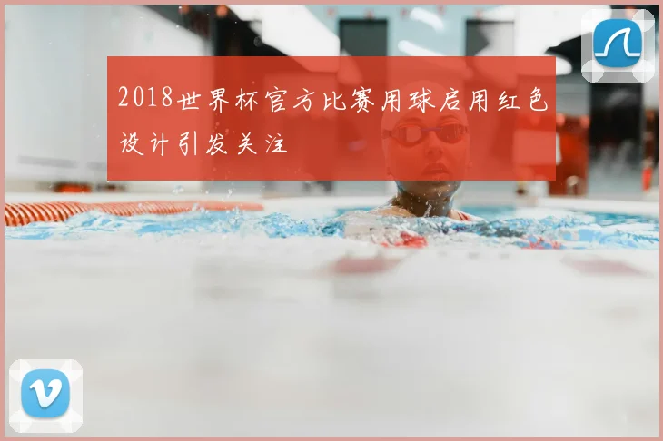 2018世界杯官方比赛用球启用红色设计引发关注