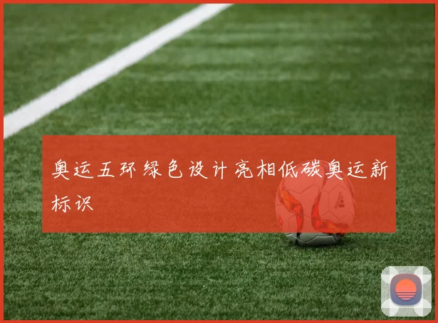 奥运五环绿色设计亮相低碳奥运新标识