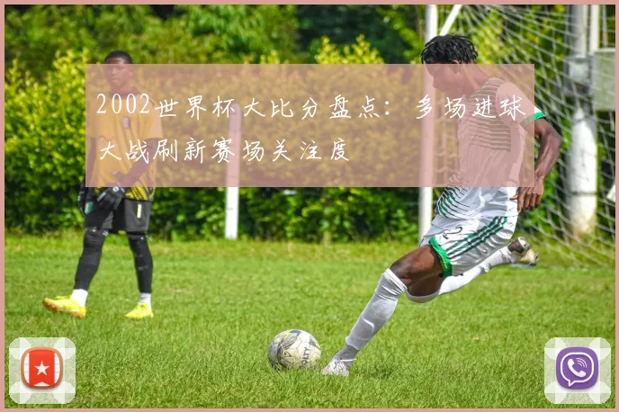 2002世界杯大比分盘点：多场进球大战刷新赛场关注度