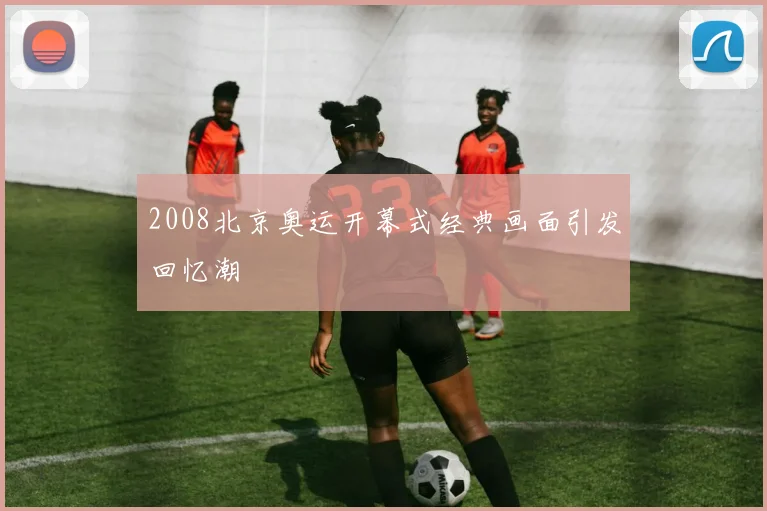 2008北京奥运开幕式经典画面引发回忆潮
